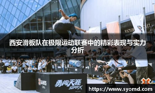 西安滑板队在极限运动联赛中的精彩表现与实力分析