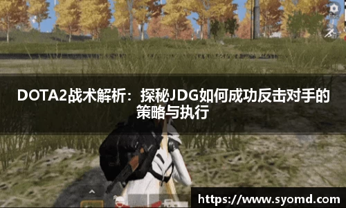 DOTA2战术解析：探秘JDG如何成功反击对手的策略与执行